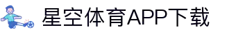 星空体育APP下载官方版 - 畅享全球热门体育直播
